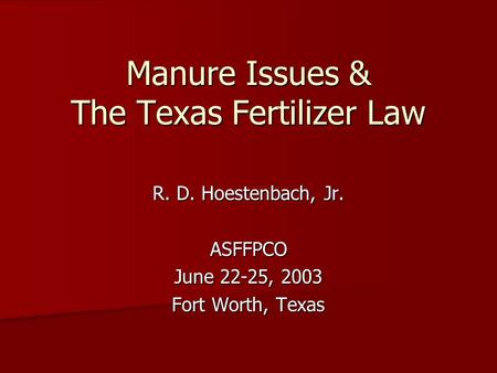 Manure Issues & The Texas Fertilizer Law R. D. Hoestenbach, Jr. ASFFPCO June 22-25, 2003 Fort Worth, Texas.