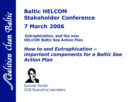 Baltic HELCOM Stakeholder Conference 7 March 2006, p Eutrophication, and the new HELCOM Baltic Sea Action Plan How to end Eutrophication – important components.