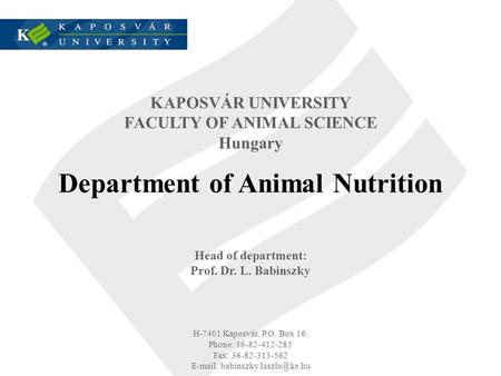 KAPOSVÁR UNIVERSITY FACULTY OF ANIMAL SCIENCE Hungary Department of Animal Nutrition Head of department: Prof. Dr. L. Babinszky H-7401 Kaposvár, P.O. Box.