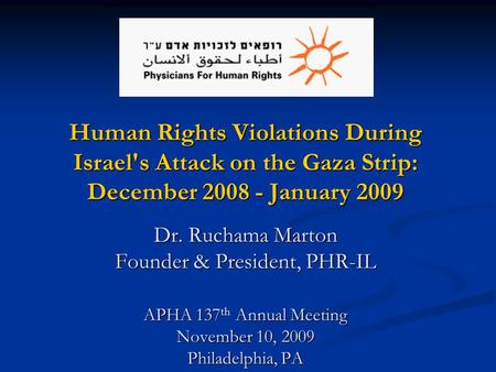 Human Rights Violations During Israel's Attack on the Gaza Strip: December 2008 - January 2009 Dr. Ruchama Marton Founder & President, PHR-IL APHA 137.