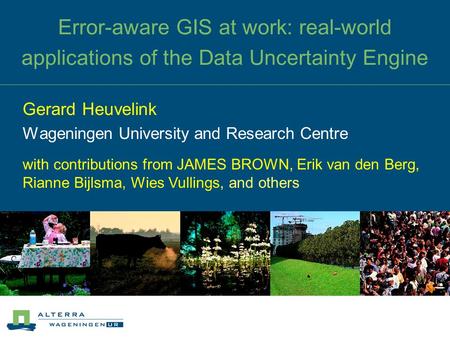 Error-aware GIS at work: real-world applications of the Data Uncertainty Engine Gerard Heuvelink Wageningen University and Research Centre with contributions.