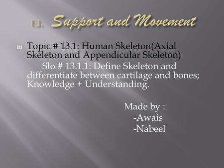  Topic # 13.1: Human Skeleton(Axial Skeleton and Appendicular Skeleton) Slo # 13.1.1: Define Skeleton and differentiate between cartilage and bones; Knowledge.