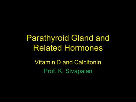 Parathyroid Gland and Related Hormones Vitamin D and Calcitonin Prof. K. Sivapalan.