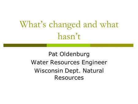 What’s changed and what hasn’t Pat Oldenburg Water Resources Engineer Wisconsin Dept. Natural Resources.