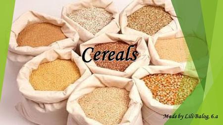 Cereals Made by Lili Balog, 6.a. Types: -Wheat -Millet -Oat -Rice -Rye.