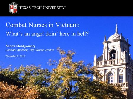 Combat Nurses in Vietnam: What’s an angel doin’ here in hell? Sheon Montgomery Assistant Archivist, The Vietnam Archive November 7, 2012.