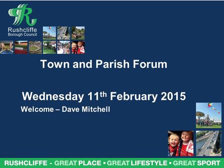 Town and Parish Forum Wednesday 11 th February 2015 Welcome – Dave Mitchell.