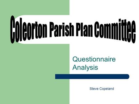 Questionnaire Analysis Steve Copeland. Coleorton Parish Plan Committee – Brief Established to develop a Parish Plan. The Plan was to represent the wishes.