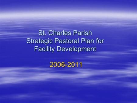 St. Charles Parish Strategic Pastoral Plan for Facility Development 2006-2011.