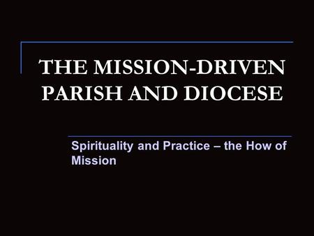 THE MISSION-DRIVEN PARISH AND DIOCESE Spirituality and Practice – the How of Mission.