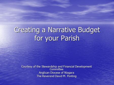 Creating a Narrative Budget for your Parish Courtesy of the Stewardship and Financial Development Committee Anglican Diocese of Niagara The Reverend David.