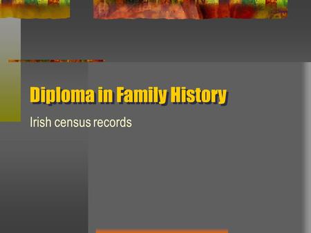 Irish census records Diploma in Family History. UNIVERSALLY USEFUL RECORDS General Register Office records 1901 and 1911 censuses (& some fragments) Church.