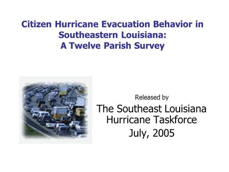Citizen Hurricane Evacuation Behavior in Southeastern Louisiana: A Twelve Parish Survey Released by The Southeast Louisiana Hurricane Taskforce July, 2005.