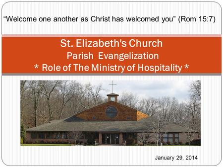 St. Elizabeth's Church Parish Evangelization * Role of The Ministry of Hospitality * January 29, 2014 “Welcome one another as Christ has welcomed you”