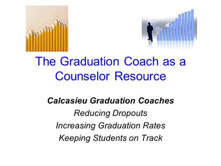 The Graduation Coach as a Counselor Resource Calcasieu Graduation Coaches Reducing Dropouts Increasing Graduation Rates Keeping Students on Track.
