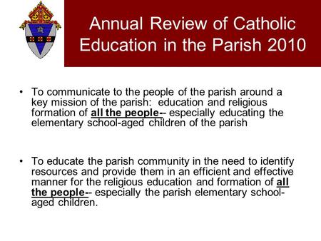 Annual Review of Catholic Education in the Parish 2010 To communicate to the people of the parish around a key mission of the parish: education and religious.