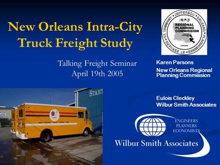 New Orleans Intra-City Truck Freight Study Talking Freight Seminar April 19th 2005 Karen Parsons New Orleans Regional Planning Commission Eulois Cleckley.