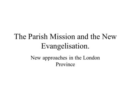 The Parish Mission and the New Evangelisation. New approaches in the London Province.