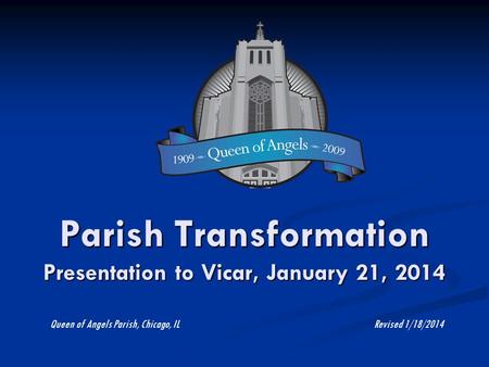 Parish Transformation Presentation to Vicar, January 21, 2014 Queen of Angels Parish, Chicago, IL Revised 1/18/2014.