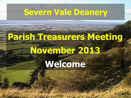 Severn Vale Deanery Parish Treasurers Meeting November 2013 Welcome.