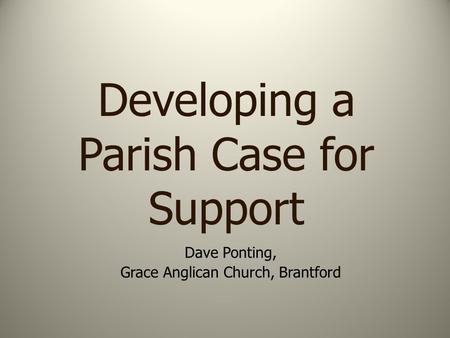 Developing a Parish Case for Support Dave Ponting, Grace Anglican Church, Brantford.