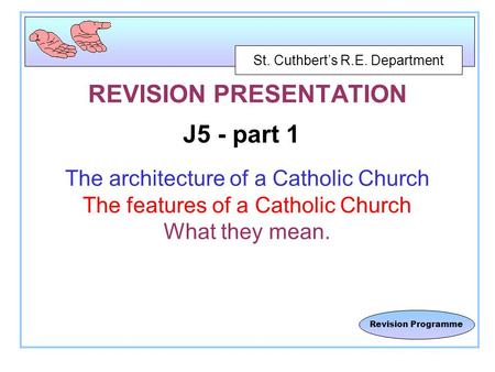 St. Cuthbert’s R.E. Department Revision Programme REVISION PRESENTATION J5 - part 1 The architecture of a Catholic Church The features of a Catholic Church.