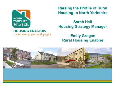 Raising the Profile of Rural Housing in North Yorkshire Sarah Hall Housing Strategy Manager Emily Grogan Rural Housing Enabler.