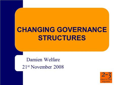 CHANGING GOVERNANCE STRUCTURES Damien Welfare 21 st November 2008.