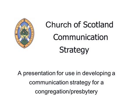 Church of Scotland Communication Strategy A presentation for use in developing a communication strategy for a congregation/presbytery.