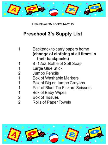Preschool 3’s Supply List 1Backpack to carry papers home (change of clothing at all times in their backpacks) 18 -12oz. Bottle of Soft Soap 1Large Glue.