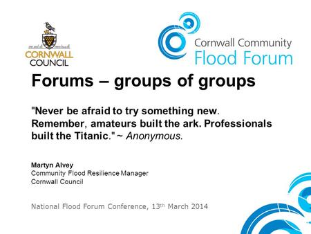 Forums – groups of groups Never be afraid to try something new. Remember, amateurs built the ark. Professionals built the Titanic. ~ Anonymous. Martyn.