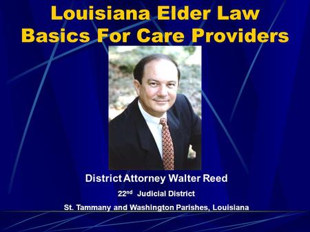 Louisiana Elder Law Basics For Care Providers District Attorney Walter Reed 22 nd Judicial District St. Tammany and Washington Parishes, Louisiana.