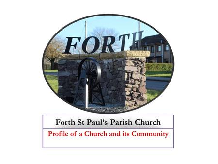 Forth St Paul’s Parish Church Profile of a Church and its Community.