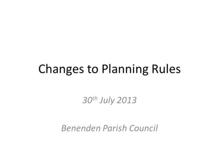 Changes to Planning Rules 30 th July 2013 Benenden Parish Council.