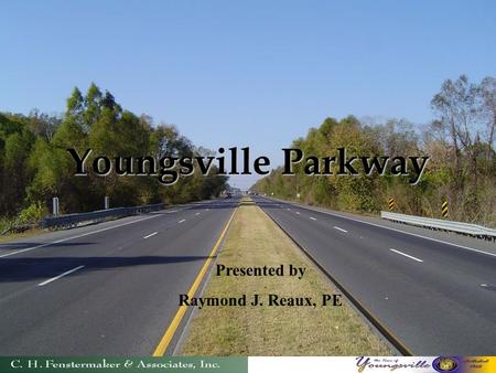 Youngsville Parkway Presented by Raymond J. Reaux, PE.