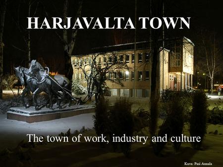 HARJAVALTA TOWN The town of work, industry and culture Kuva: Pasi Annala.