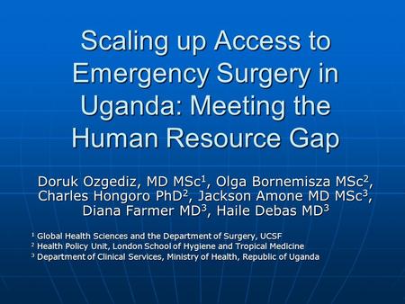 Scaling up Access to Emergency Surgery in Uganda: Meeting the Human Resource Gap Doruk Ozgediz, MD MSc 1, Olga Bornemisza MSc 2, Charles Hongoro PhD 2,