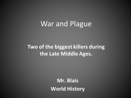 War and Plague Two of the biggest killers during the Late Middle Ages. Mr. Blais World History.