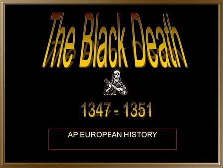 The Black Death 1347 - 1351 AP EUROPEAN HISTORY.