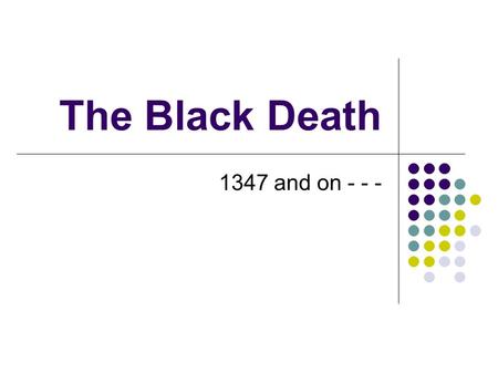 The Black Death 1347 and on - - -.
