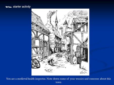  starter activity You are a medieval health inspector. Note down some of your worries and concerns about this town.