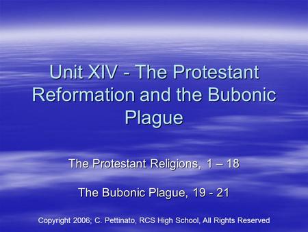 Unit XIV - The Protestant Reformation and the Bubonic Plague The Protestant Religions, 1 – 18 The Bubonic Plague, 19 - 21 Copyright 2006; C. Pettinato,