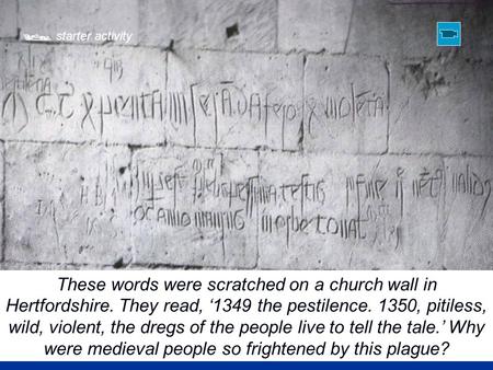  starter activity These words were scratched on a church wall in Hertfordshire. They read, ‘1349 the pestilence. 1350, pitiless, wild, violent, the dregs.