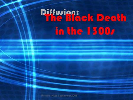 Diffusion: The Black Death in the 1300s Ronald Wiltse September 2006.