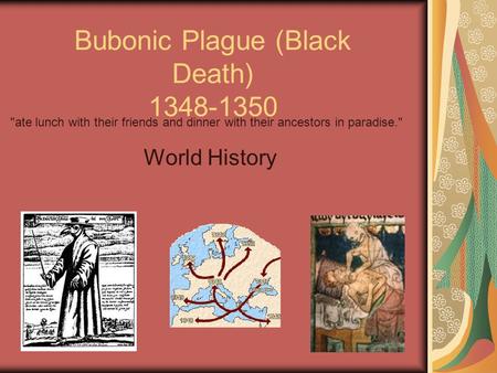 1 Bubonic Plague (Black Death) 1348-1350 World History ate lunch with their friends and dinner with their ancestors in paradise.