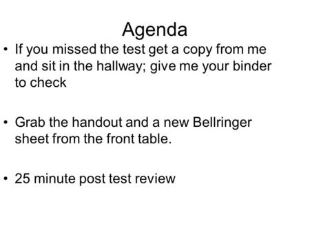 Agenda If you missed the test get a copy from me and sit in the hallway; give me your binder to check Grab the handout and a new Bellringer sheet from.