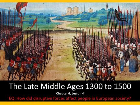 The Late Middle Ages 1300 to 1500 Chapter 6, Lesson 4 EQ: How did disruptive forces affect people in European society?