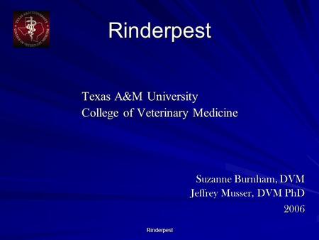 Rinderpest Rinderpest Texas A&M University Texas A&M University College of Veterinary Medicine College of Veterinary Medicine Suzanne Burnham, DVM Suzanne.