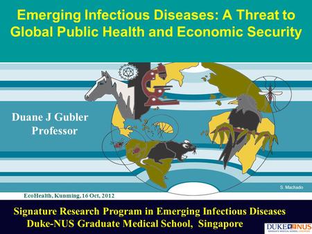 S. Machado Emerging Infectious Diseases: A Threat to Global Public Health and Economic Security Duane J Gubler Professor Signature Research Program in.