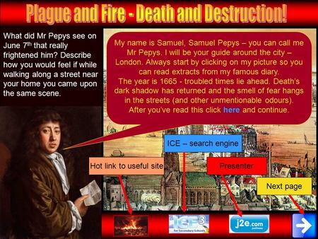 My name is Samuel, Samuel Pepys – you can call me Mr Pepys. I will be your guide around the city – London. Always start by clicking on my picture so you.